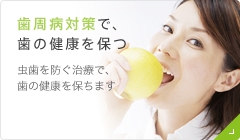 歯周病対策で、歯の健康を保つ 虫歯を防ぐ治療で、歯の健康を保ちます