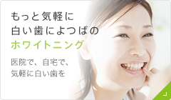 もっと気軽に白い歯によつばのホワイトニング 患者さまの目的、予算に合わせて最適なプランを提案します